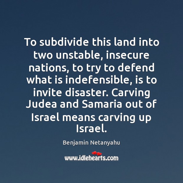 To subdivide this land into two unstable, insecure nations, to try to Benjamin Netanyahu Picture Quote
