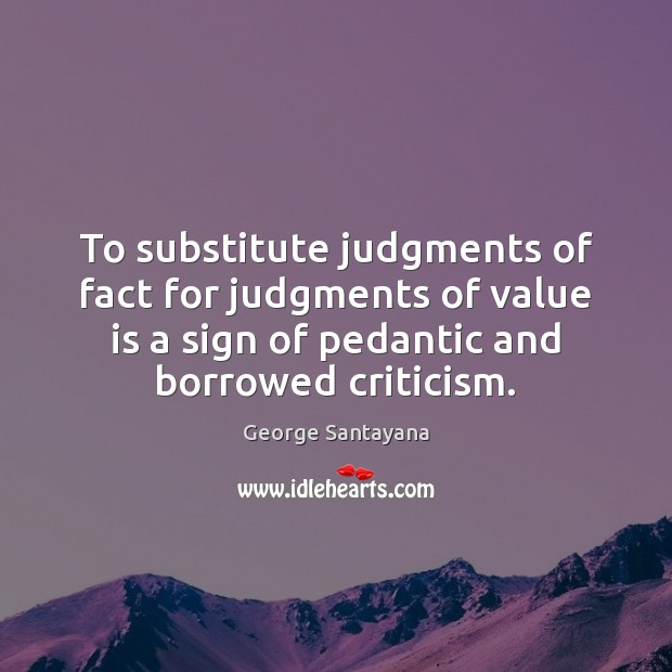 To substitute judgments of fact for judgments of value is a sign George Santayana Picture Quote