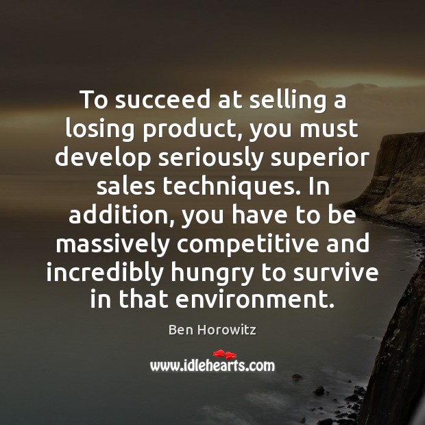 To succeed at selling a losing product, you must develop seriously superior Image