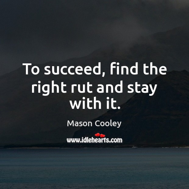 To succeed, find the right rut and stay with it. Mason Cooley Picture Quote