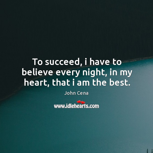 To succeed, i have to believe every night, in my heart, that i am the best. John Cena Picture Quote