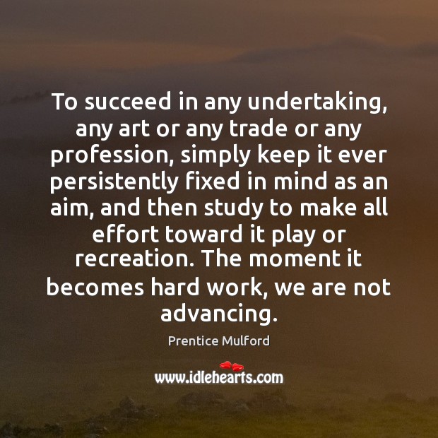 To succeed in any undertaking, any art or any trade or any Prentice Mulford Picture Quote