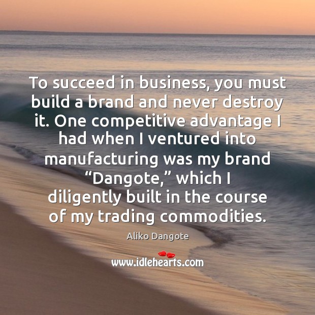 To succeed in business, you must build a brand and never destroy Aliko Dangote Picture Quote