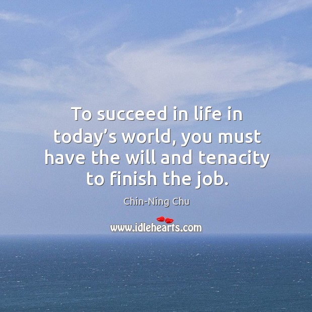 To succeed in life in today’s world, you must have the will and tenacity to finish the job. Chin-Ning Chu Picture Quote