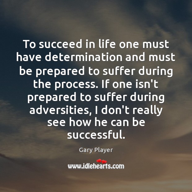 To succeed in life one must have determination and must be prepared Gary Player Picture Quote