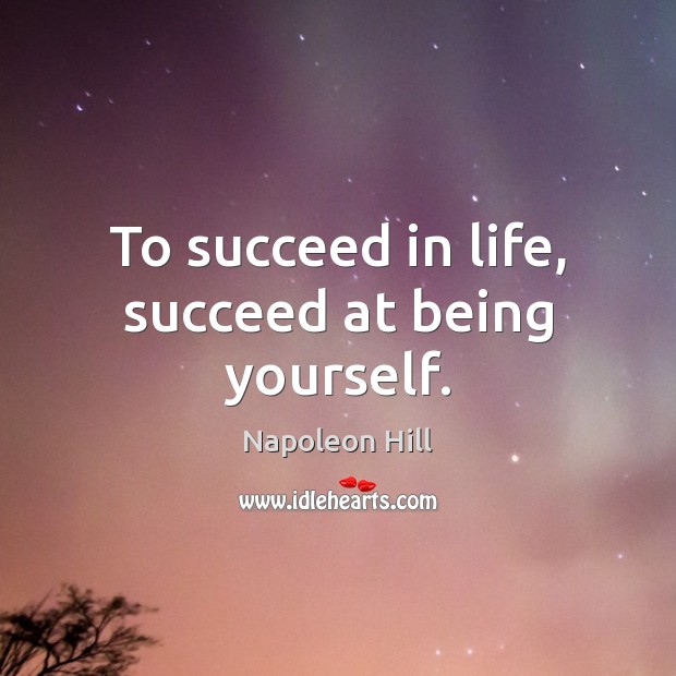 To succeed in life, succeed at being yourself. Napoleon Hill Picture Quote