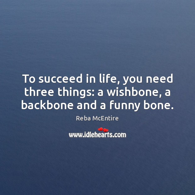 To succeed in life, you need three things: a wishbone, a backbone and a funny bone. Reba McEntire Picture Quote