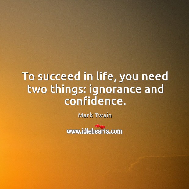 To succeed in life, you need two things: ignorance and confidence. Mark Twain Picture Quote