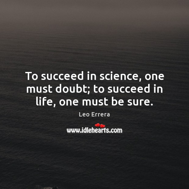 To succeed in science, one must doubt; to succeed in life, one must be sure. Image