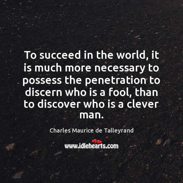 To succeed in the world, it is much more necessary to possess Charles Maurice de Talleyrand Picture Quote