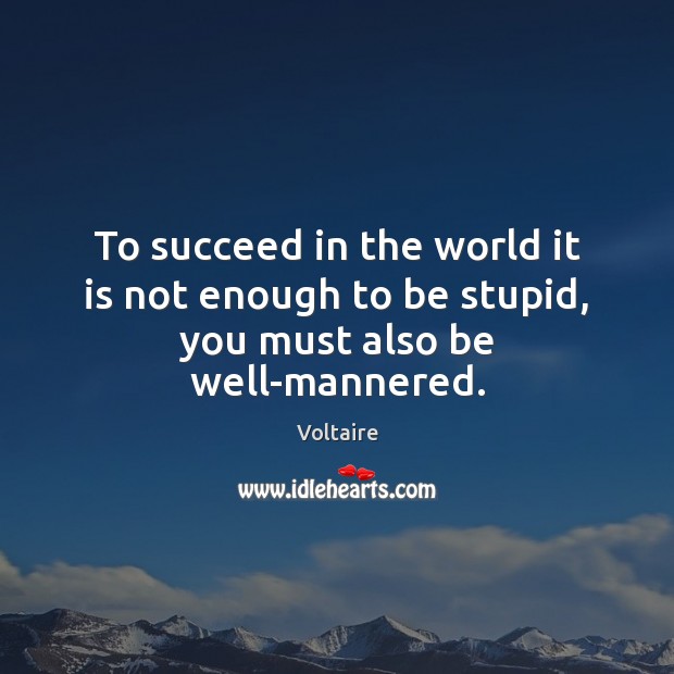 To succeed in the world it is not enough to be stupid, you must also be well-mannered. Voltaire Picture Quote