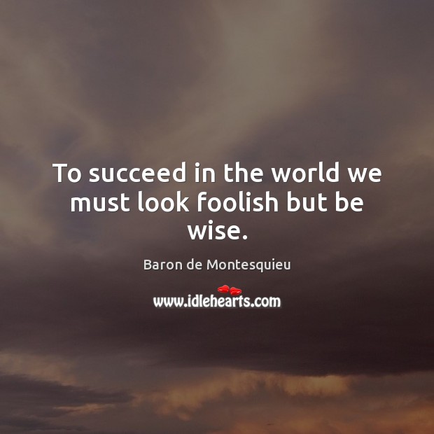 To succeed in the world we must look foolish but be wise. Wise Quotes Image