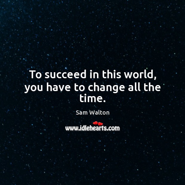 To succeed in this world, you have to change all the time. Sam Walton Picture Quote