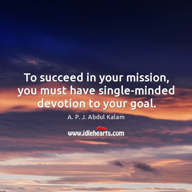 To succeed in your mission, you must have single-minded devotion to your goal. A. P. J. Abdul Kalam Picture Quote