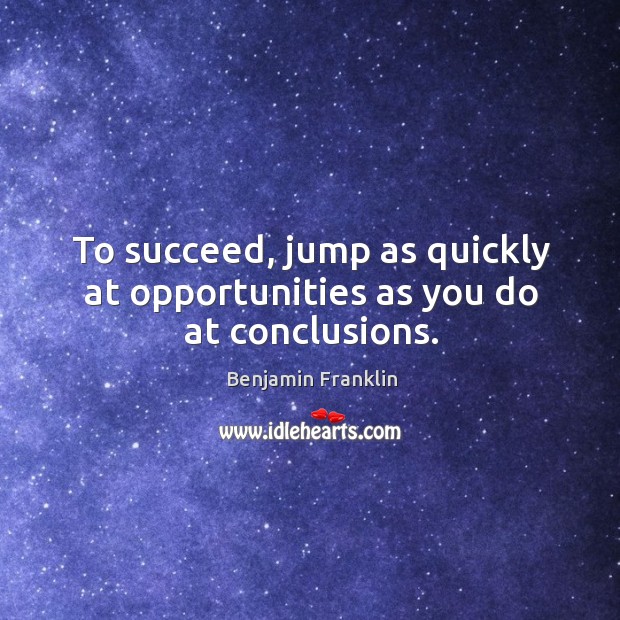 To succeed, jump as quickly at opportunities as you do at conclusions. Benjamin Franklin Picture Quote
