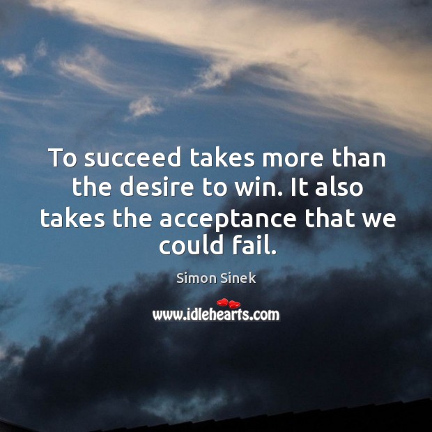 To succeed takes more than the desire to win. It also takes Simon Sinek Picture Quote