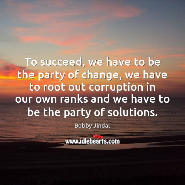 To succeed, we have to be the party of change, we have Bobby Jindal Picture Quote