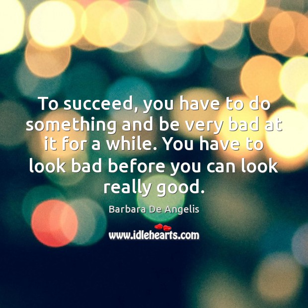 To succeed, you have to do something and be very bad at Barbara De Angelis Picture Quote