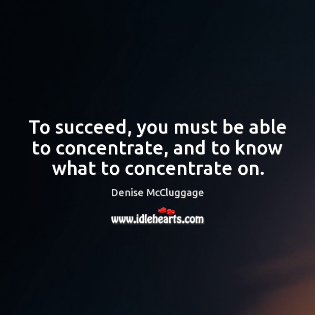 To succeed, you must be able to concentrate, and to know what to concentrate on. Denise McCluggage Picture Quote