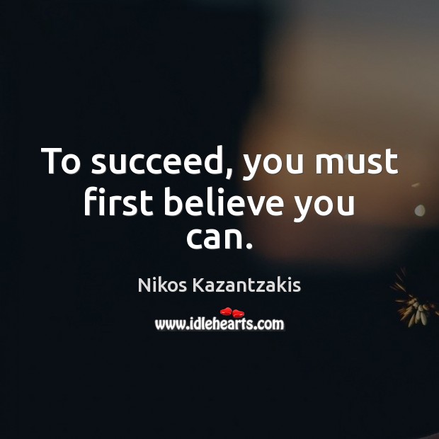To succeed, you must first believe you can. Nikos Kazantzakis Picture Quote