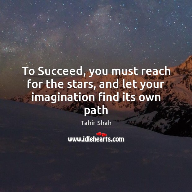 To Succeed, you must reach for the stars, and let your imagination find its own path Tahir Shah Picture Quote