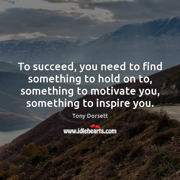 To succeed, you need to find something to hold on to, something Image