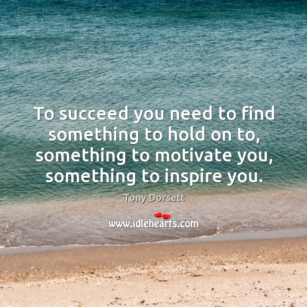 To succeed you need to find something to hold on to, something to motivate you, something to inspire you. Tony Dorsett Picture Quote