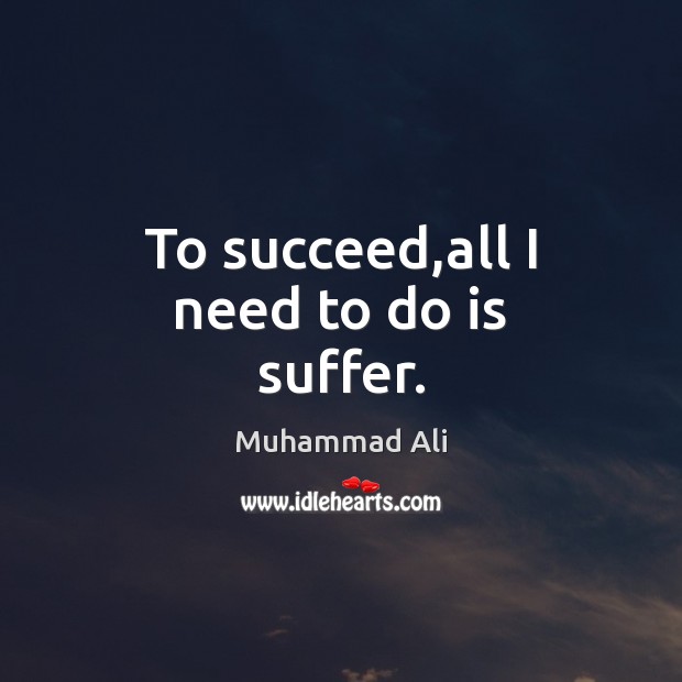 To succeed,all I need to do is suffer. Muhammad Ali Picture Quote