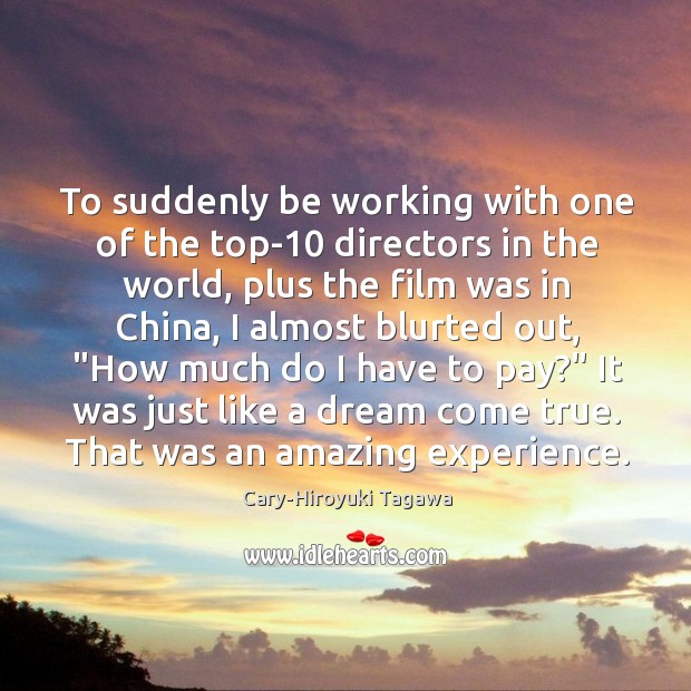 To suddenly be working with one of the top-10 directors in the Cary-Hiroyuki Tagawa Picture Quote