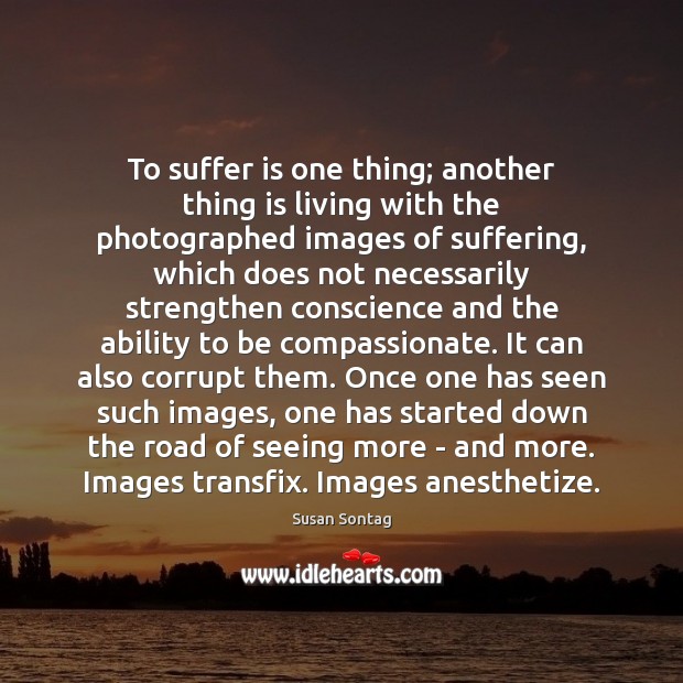 To suffer is one thing; another thing is living with the photographed Susan Sontag Picture Quote