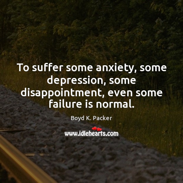 To suffer some anxiety, some depression, some disappointment, even some failure is normal. Boyd K. Packer Picture Quote