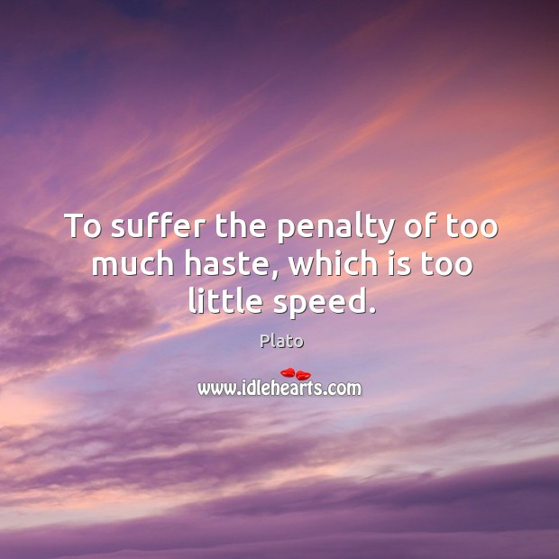 To suffer the penalty of too much haste, which is too little speed. Image