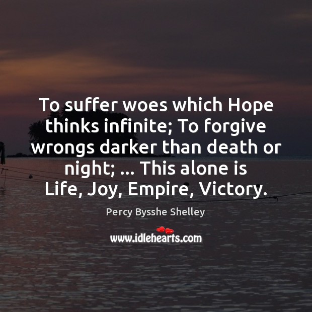 To suffer woes which Hope thinks infinite; To forgive wrongs darker than Percy Bysshe Shelley Picture Quote