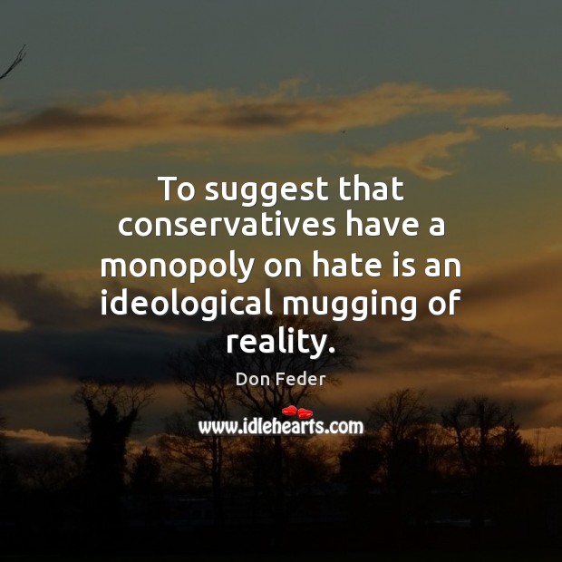 To suggest that conservatives have a monopoly on hate is an ideological Hate Quotes Image