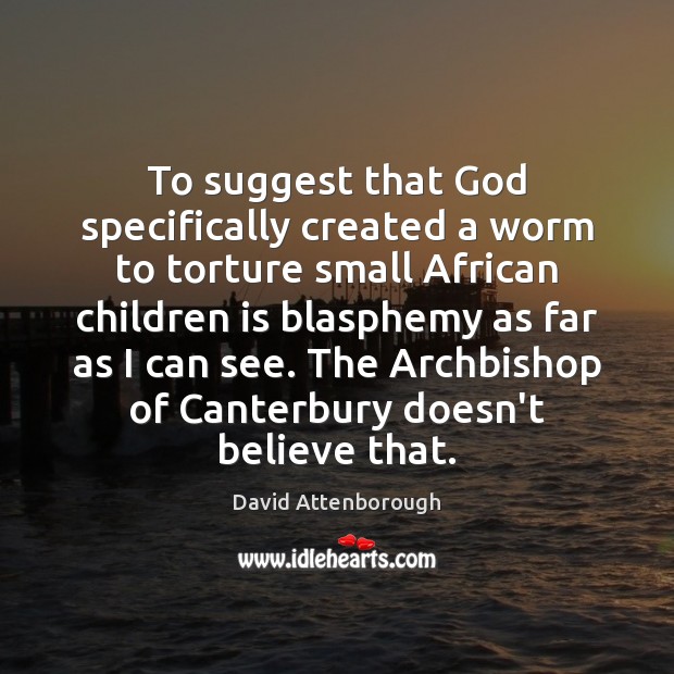 To suggest that God specifically created a worm to torture small African David Attenborough Picture Quote