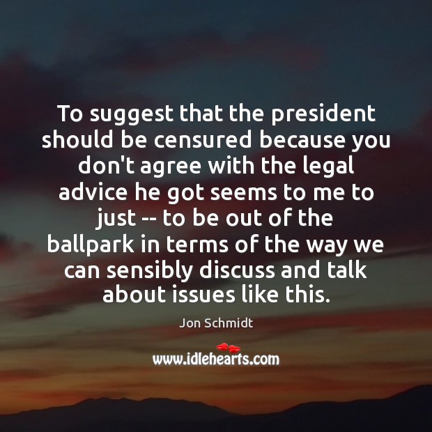 To suggest that the president should be censured because you don’t agree Jon Schmidt Picture Quote