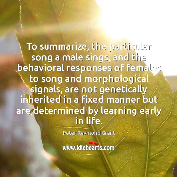 To summarize, the particular song a male sings, and the behavioral responses Peter Raymond Grant Picture Quote