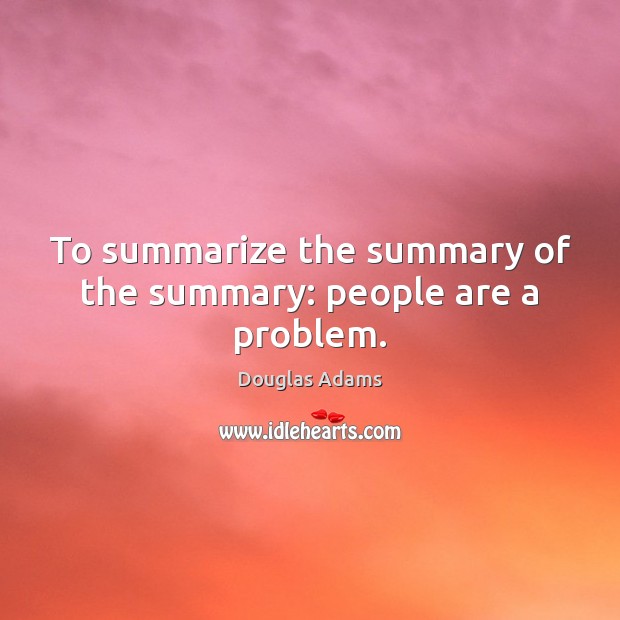 To summarize the summary of the summary: people are a problem. Image