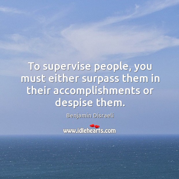 To supervise people, you must either surpass them in their accomplishments or despise them. Benjamin Disraeli Picture Quote