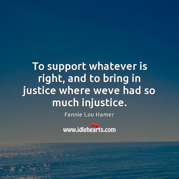 To support whatever is right, and to bring in justice where weve had so much injustice. Fannie Lou Hamer Picture Quote