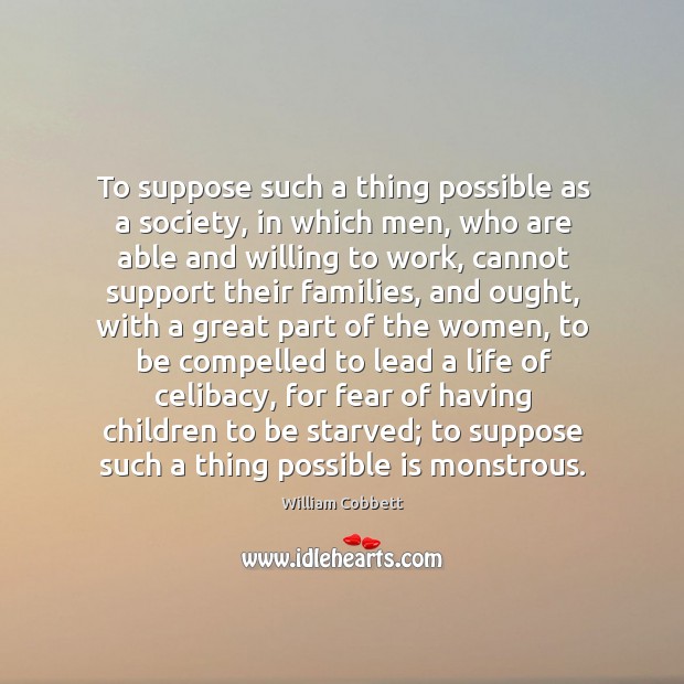 To suppose such a thing possible as a society, in which men, William Cobbett Picture Quote