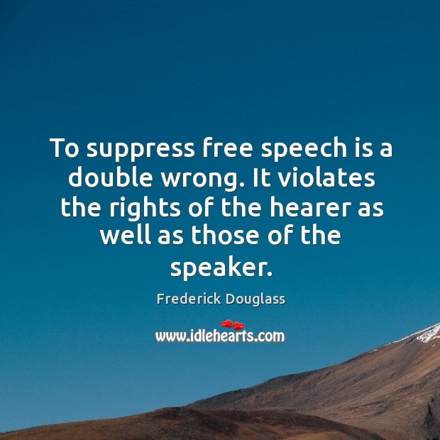 To suppress free speech is a double wrong. It violates the rights of the hearer as well as those of the speaker. Frederick Douglass Picture Quote