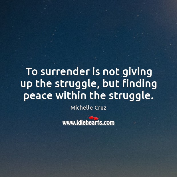 To surrender is not giving up the struggle, but finding peace within the struggle. Michelle Cruz Picture Quote