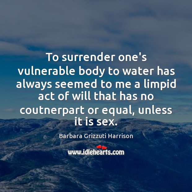 To surrender one’s vulnerable body to water has always seemed to me Barbara Grizzuti Harrison Picture Quote
