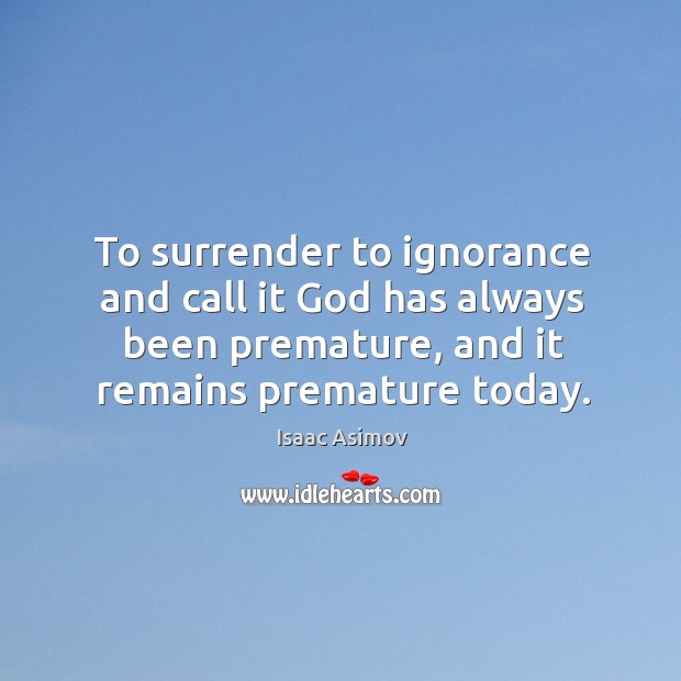 To surrender to ignorance and call it God has always been premature, and it remains premature today. Isaac Asimov Picture Quote