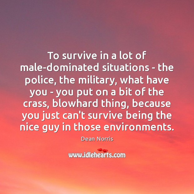 To survive in a lot of male-dominated situations – the police, the Dean Norris Picture Quote