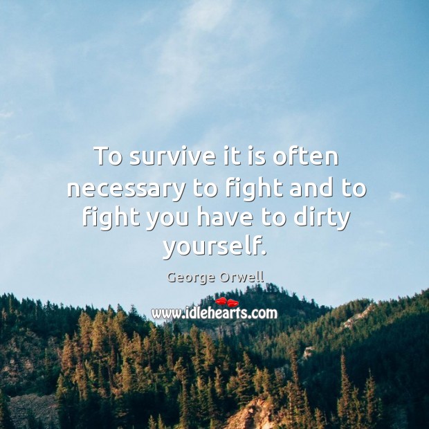 To survive it is often necessary to fight and to fight you have to dirty yourself. George Orwell Picture Quote