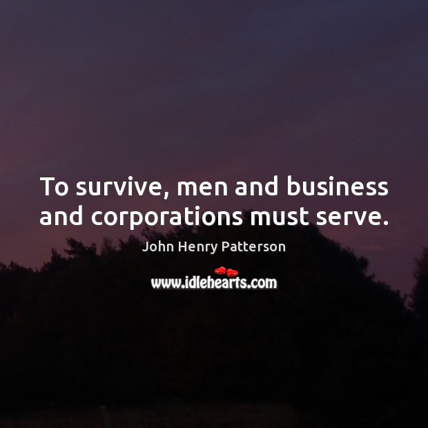 To survive, men and business and corporations must serve. John Henry Patterson Picture Quote