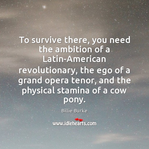 To survive there, you need the ambition of a Latin-American revolutionary, the Billie Burke Picture Quote