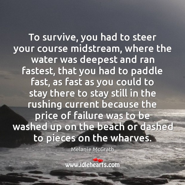 To survive, you had to steer your course midstream, where the water Melanie McGrath Picture Quote